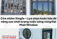 Cửa nhôm Xingfa – Lựa chọn hoàn hảo để nâng cao chất lượng cuộc sống cùng Đại Phát Window